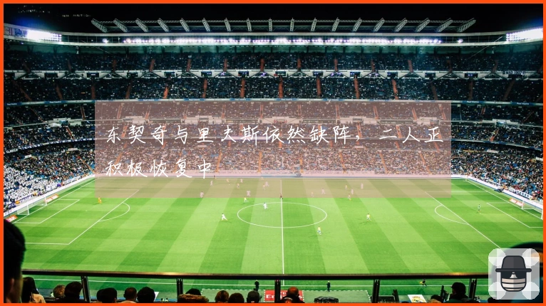 东契奇与里夫斯依然缺阵，二人正积极恢复中
