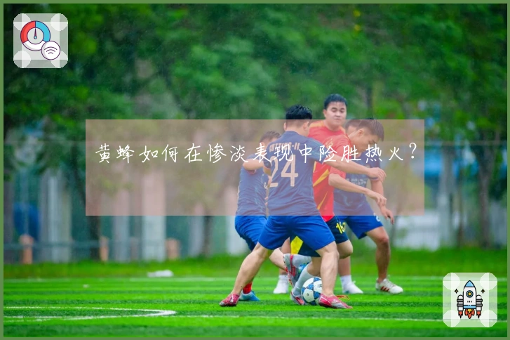 黄蜂如何在惨淡表现中险胜热火？