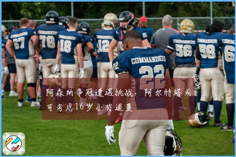 阿森纳争冠遭遇挑战，阿尔特塔或可考虑16岁小将道曼