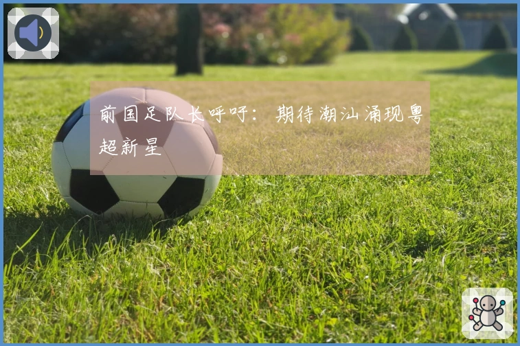 前国足队长呼吁：期待潮汕涌现粤超新星