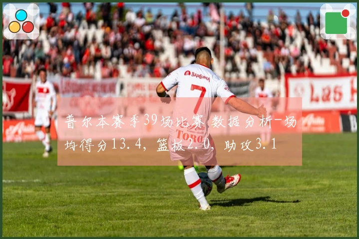 普尔本赛季39场比赛 数据分析-场均得分13.4, 篮板2.0, 助攻3.1