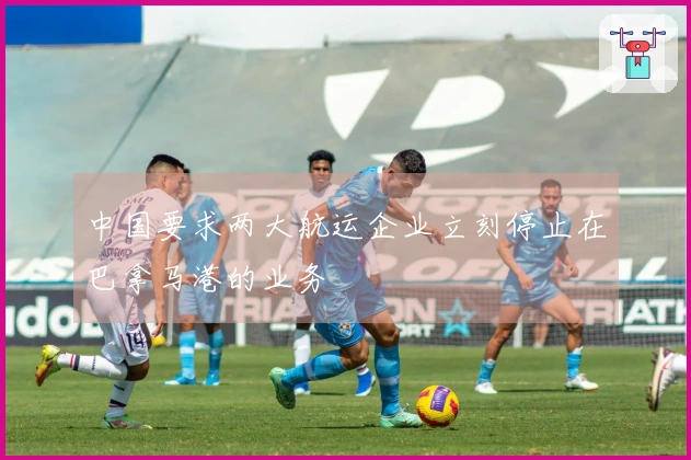 中国要求两大航运企业立刻停止在巴拿马港的业务