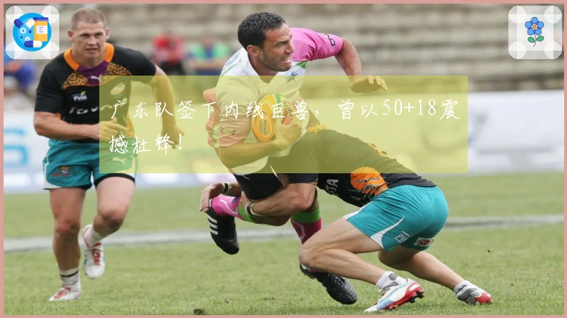 广东队签下内线巨兽，曾以50+18震撼杜锋！