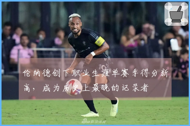 伦纳德创下职业生涯单赛季得分新高，成为历史上最晚的记录者
