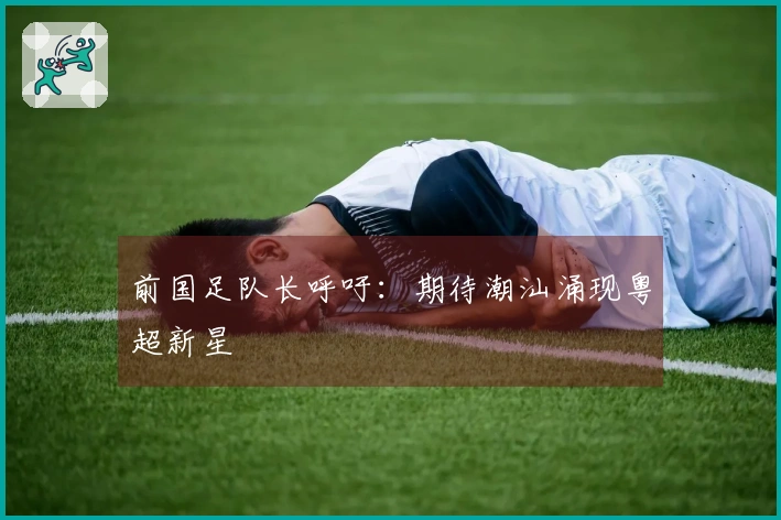 前国足队长呼吁：期待潮汕涌现粤超新星