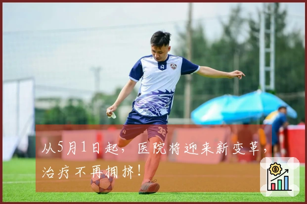 从5月1日起，医院将迎来新变革，治疗不再拥挤！
