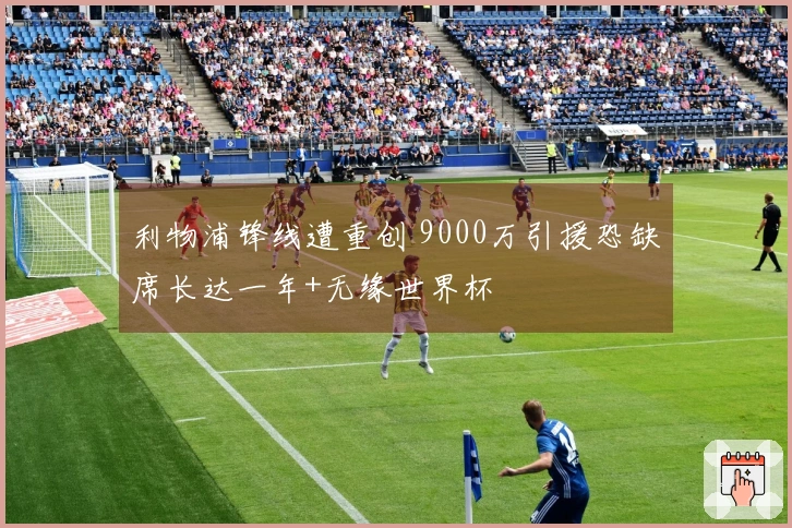 利物浦锋线遭重创 9000万引援恐缺席长达一年+无缘世界杯