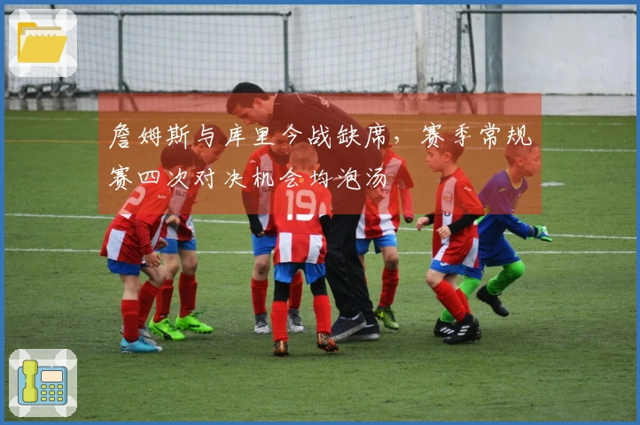 詹姆斯与库里今战缺席，赛季常规赛四次对决机会均泡汤