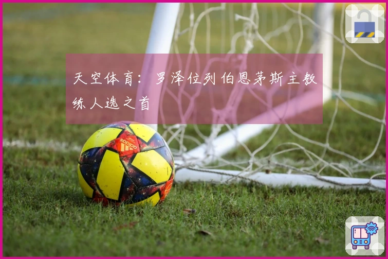 天空体育：罗泽位列伯恩茅斯主教练人选之首